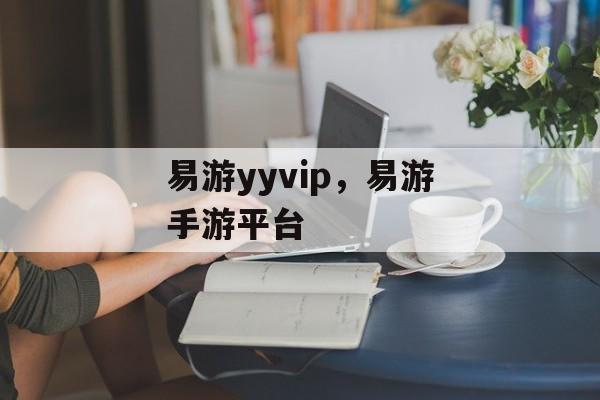 易游yyvip，易游手游平台