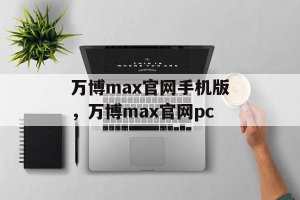 万博max官网手机版，万博max官网pc