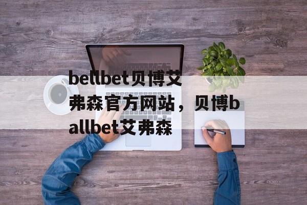 bellbet贝博艾弗森官方网站，贝博ballbet艾弗森