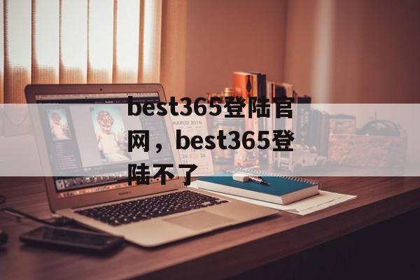 best365登陆官网，best365登陆不了