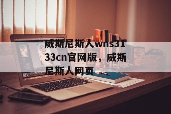 威斯尼斯人wns3133cn官网版，威斯尼斯人网页