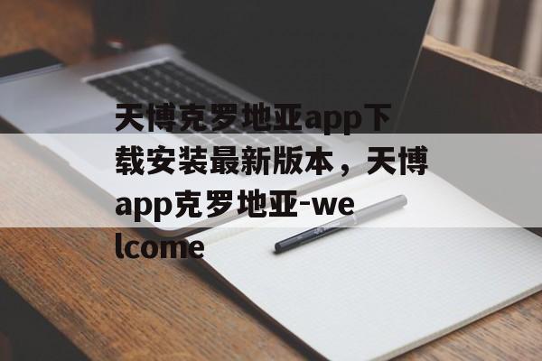 天博克罗地亚app下载安装最新版本，天博app克罗地亚-welcome