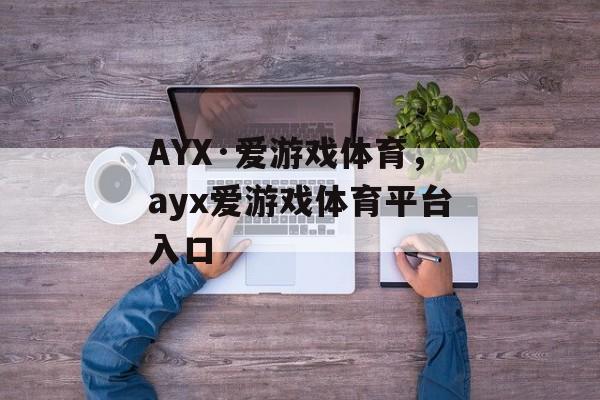 AYX·爱游戏体育，ayx爱游戏体育平台入口