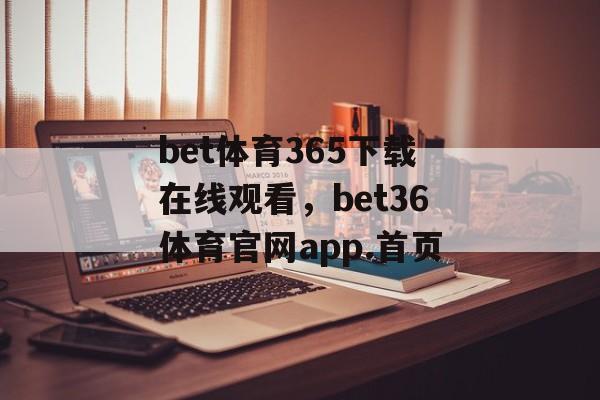 bet体育365下载在线观看，bet36体育官网app.首页