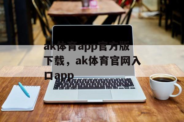 ak体育app官方版下载，ak体育官网入口app