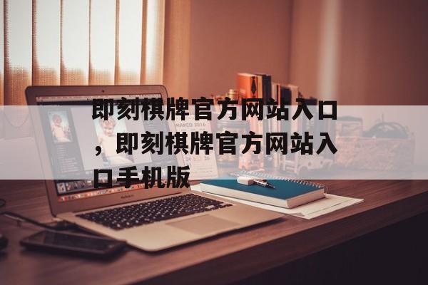 即刻棋牌官方网站入口，即刻棋牌官方网站入口手机版