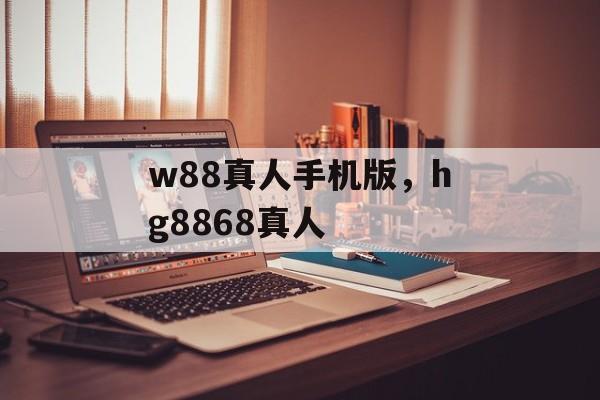 w88真人手机版，hg8868真人