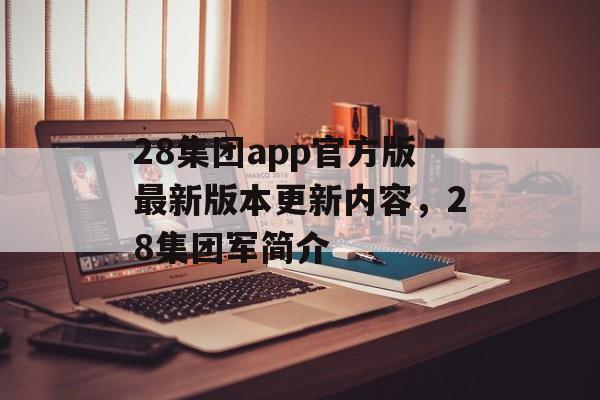 28集团app官方版最新版本更新内容，28集团军简介