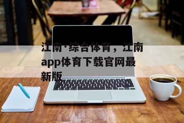 江南·综合体育，江南app体育下载官网最新版