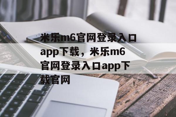 米乐m6官网登录入口app下载，米乐m6官网登录入口app下载官网