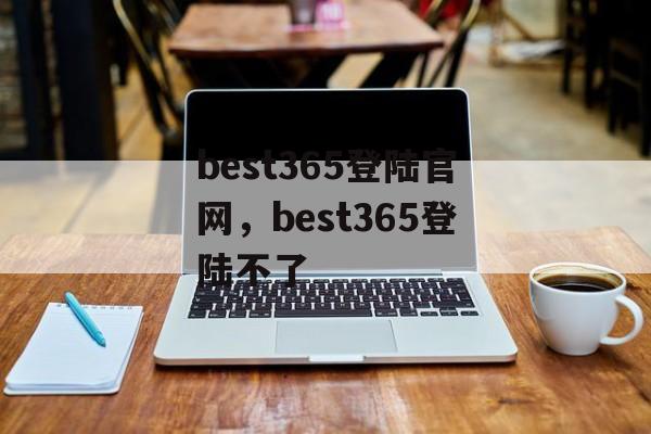 best365登陆官网，best365登陆不了